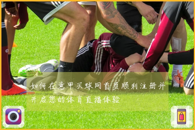 如何在意甲买球网首页顺利注册并开启您的体育直播体验