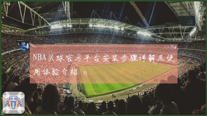 NBA买球官方平台安装步骤详解及使用体验介绍