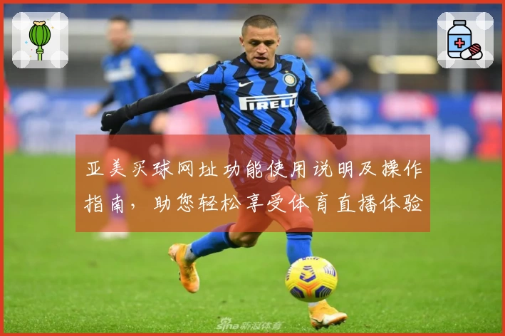 亚美买球网址功能使用说明及操作指南，助您轻松享受体育直播体验