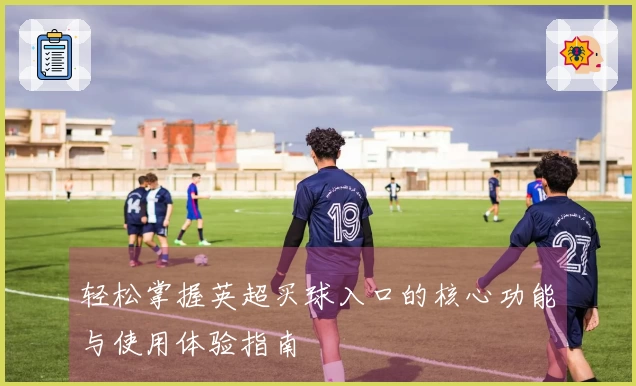 轻松掌握英超买球入口的核心功能与使用体验指南