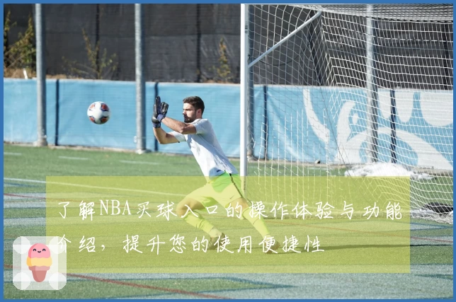 了解NBA买球入口的操作体验与功能介绍，提升您的使用便捷性