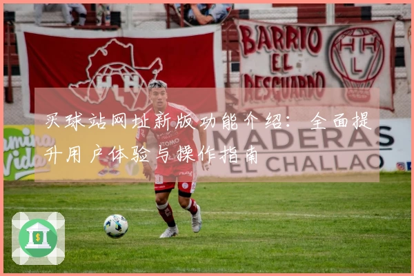 买球站网址新版功能介绍：全面提升用户体验与操作指南