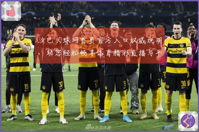 沙巴买球网首页官方入口权威说明，助您轻松畅享体育精彩直播与平台功能