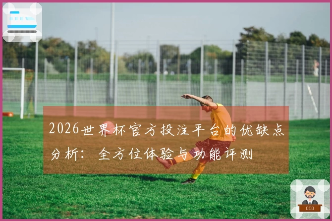 2026世界杯官方投注平台的优缺点分析：全方位体验与功能评测